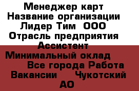 Менеджер карт › Название организации ­ Лидер Тим, ООО › Отрасль предприятия ­ Ассистент › Минимальный оклад ­ 25 000 - Все города Работа » Вакансии   . Чукотский АО